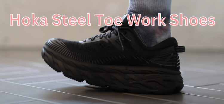 Hoka Steel Toe Work Shoes: Where Comfort Meets Durability